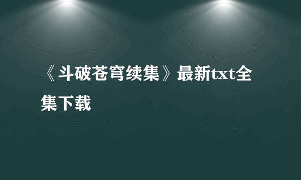 《斗破苍穹续集》最新txt全集下载