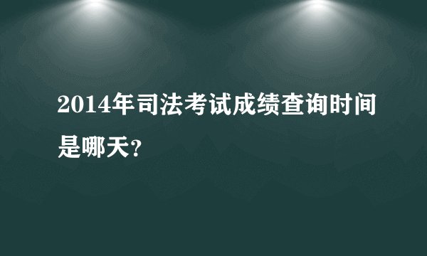 2014年司法考试成绩查询时间是哪天?