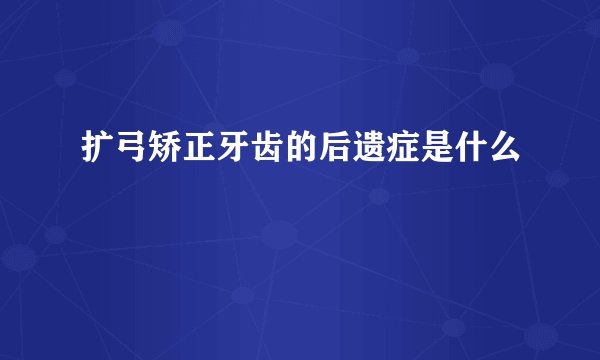 扩弓矫正牙齿的后遗症是什么