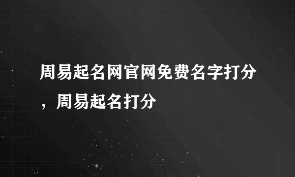 周易起名网官网免费名字打分，周易起名打分
