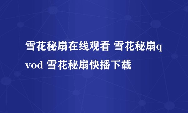雪花秘扇在线观看 雪花秘扇qvod 雪花秘扇快播下载