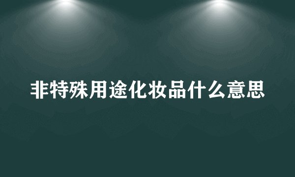 非特殊用途化妆品什么意思
