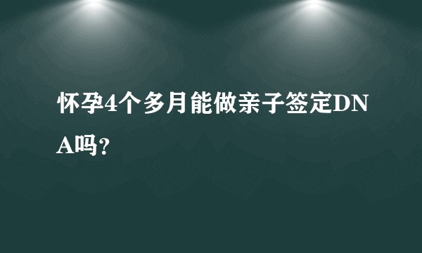 怀孕4个多月能做亲子签定DNA吗？