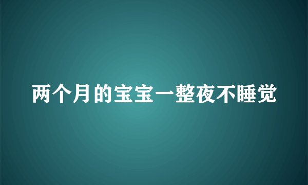 两个月的宝宝一整夜不睡觉