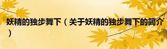 妖精的独步舞下（关于妖精的独步舞下的简介）
