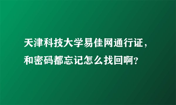 天津科技大学易佳网通行证，和密码都忘记怎么找回啊？