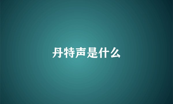 丹特声是什么