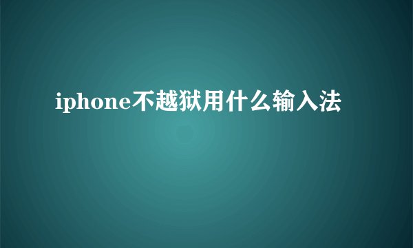 iphone不越狱用什么输入法