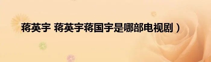 蒋英宇 蒋英宇蒋国宇是哪部电视剧）