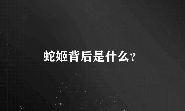 蛇姬背后是什么？