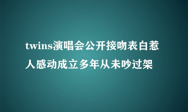 twins演唱会公开接吻表白惹人感动成立多年从未吵过架