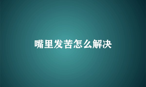 嘴里发苦怎么解决