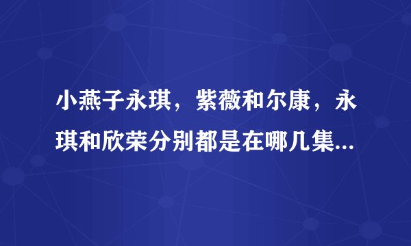 小燕子永琪，紫薇和尔康，永琪和欣荣分别都是在哪几集圆房合洞房