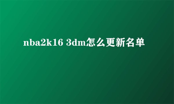 nba2k16 3dm怎么更新名单