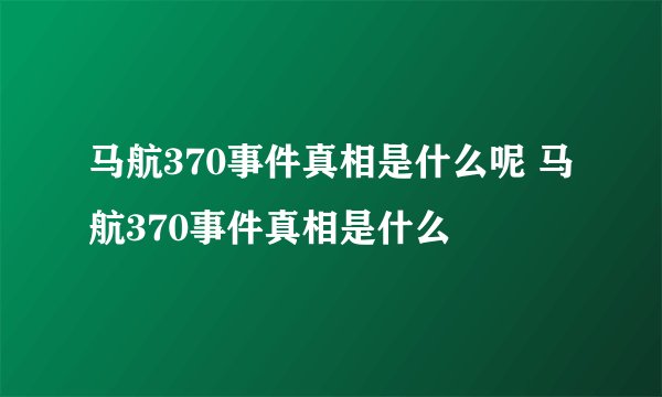 马航370事件真相是什么呢 马航370事件真相是什么