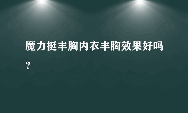 魔力挺丰胸内衣丰胸效果好吗？