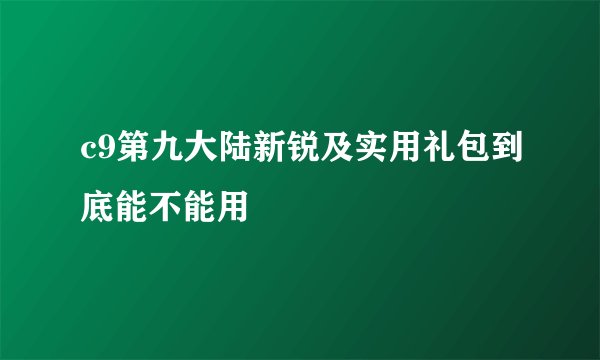 c9第九大陆新锐及实用礼包到底能不能用