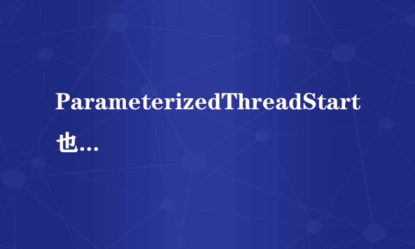 ParameterizedThreadStart也是一个委托