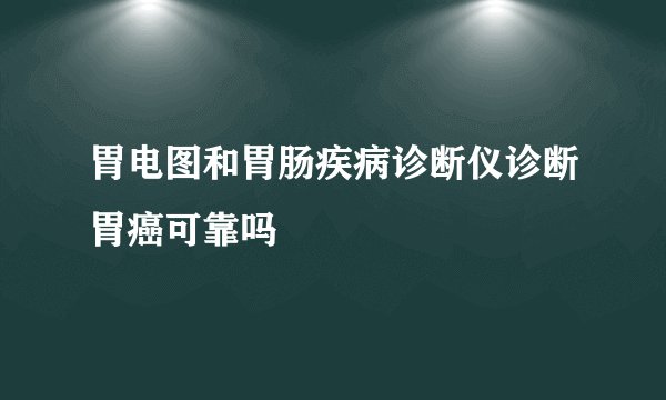 胃电图和胃肠疾病诊断仪诊断胃癌可靠吗