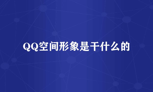 QQ空间形象是干什么的