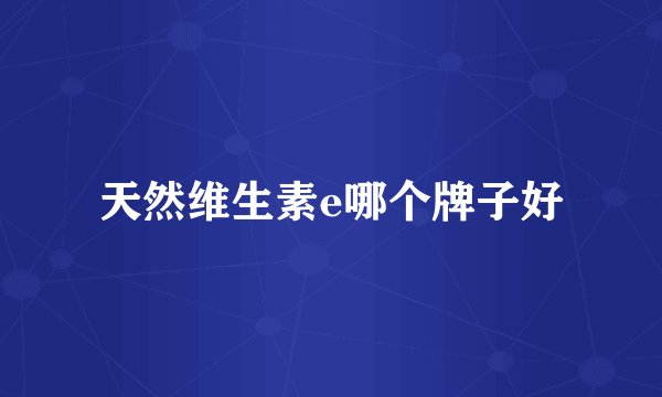 天然维生素e哪个牌子好