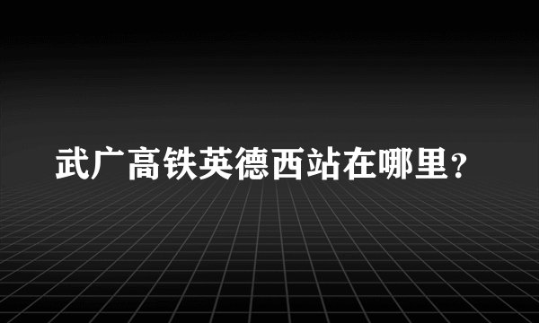 武广高铁英德西站在哪里？