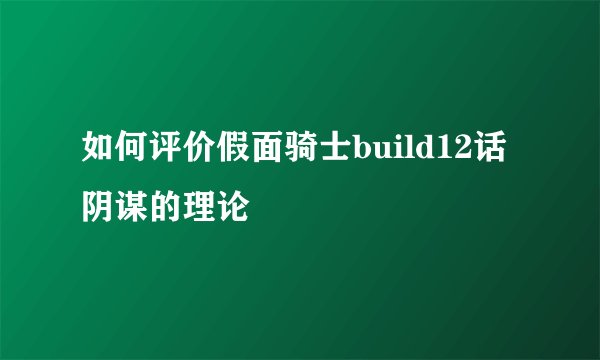如何评价假面骑士build12话阴谋的理论