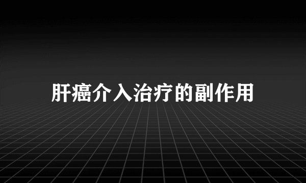 肝癌介入治疗的副作用