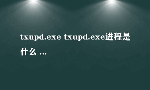 txupd.exe txupd.exe进程是什么 有什么用