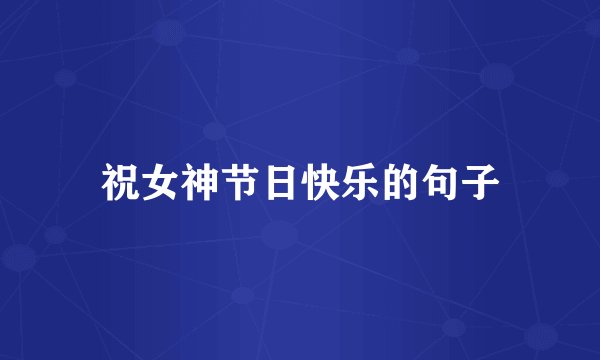 祝女神节日快乐的句子