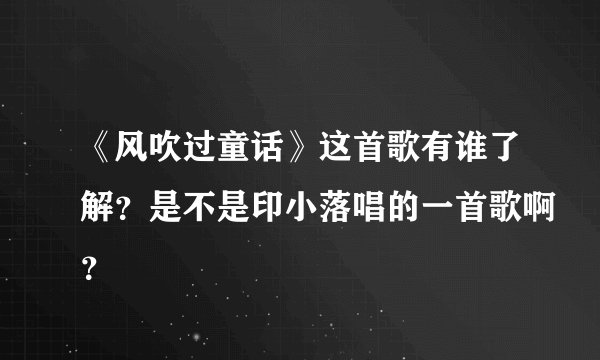 《风吹过童话》这首歌有谁了解？是不是印小落唱的一首歌啊？