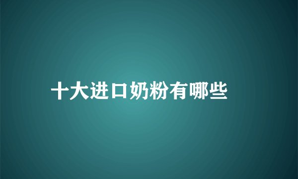 十大进口奶粉有哪些	