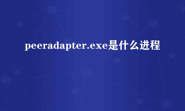 peeradapter.exe是什么进程