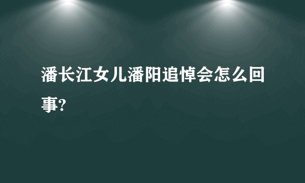 潘长江女儿潘阳追悼会怎么回事?