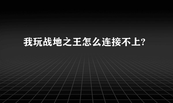 我玩战地之王怎么连接不上?