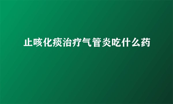 止咳化痰治疗气管炎吃什么药