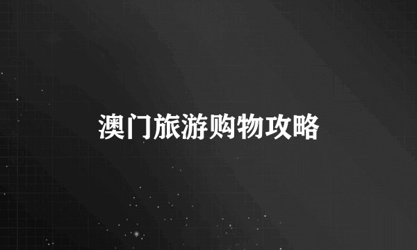 澳门旅游购物攻略