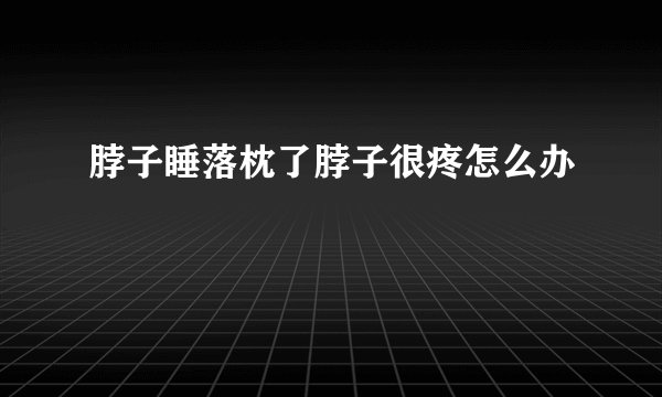 脖子睡落枕了脖子很疼怎么办