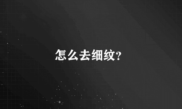 怎么去细纹?