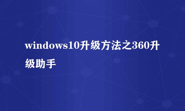 windows10升级方法之360升级助手