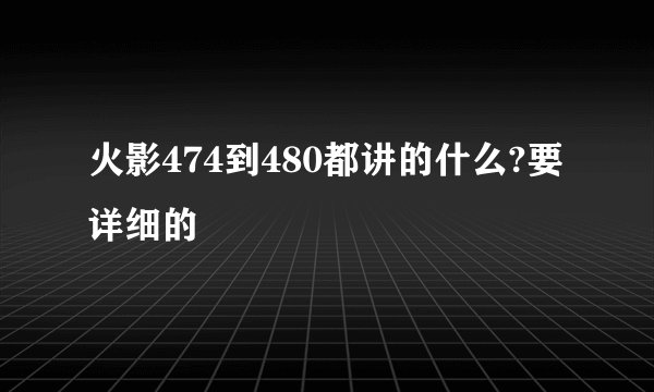 火影474到480都讲的什么?要详细的