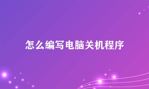 怎么编写电脑关机程序