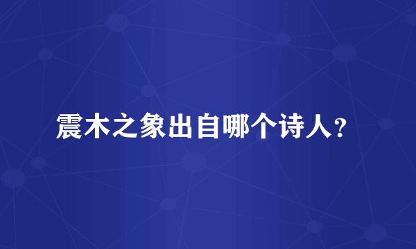 震木之象出自哪个诗人？