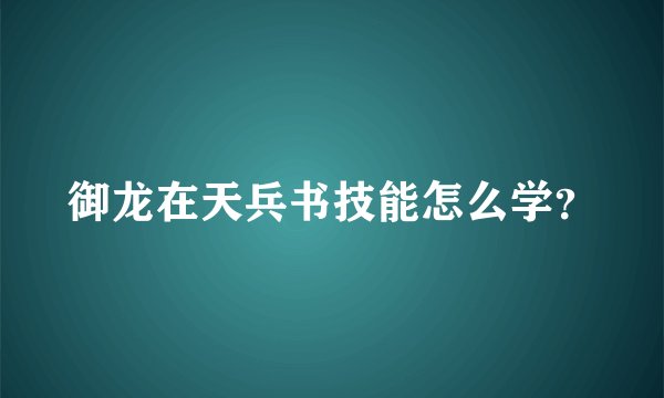 御龙在天兵书技能怎么学？