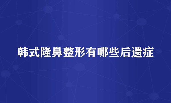 韩式隆鼻整形有哪些后遗症