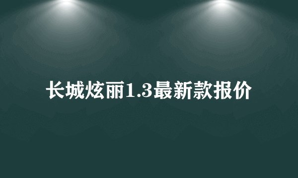 长城炫丽1.3最新款报价