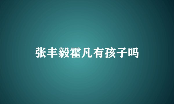 张丰毅霍凡有孩子吗