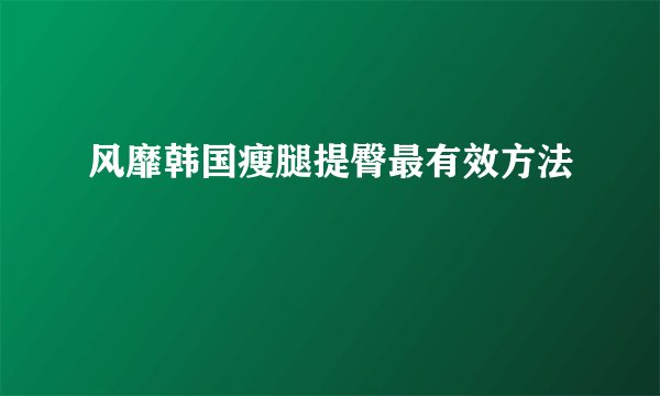 风靡韩国瘦腿提臀最有效方法