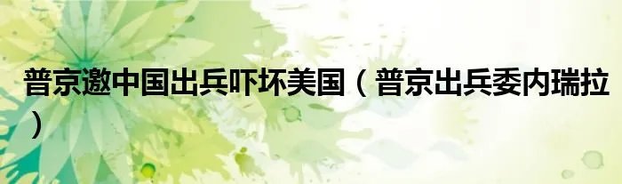 普京邀中国出兵吓坏美国（普京出兵委内瑞拉）