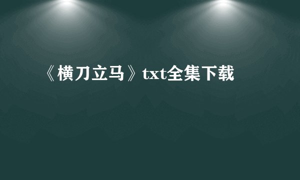 《横刀立马》txt全集下载